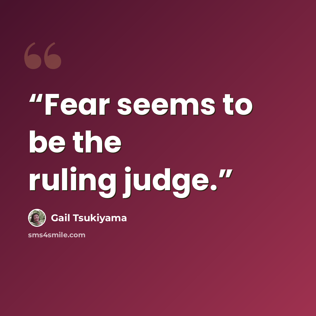 “Fear seems to be the ruling judge.” quote by Gail Tsukiyama