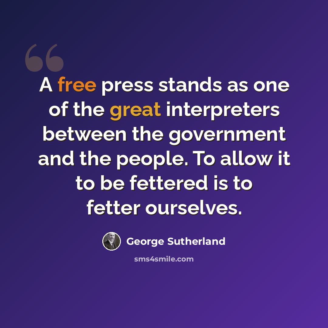 “A free press stands as one of the great interpreters between the government and the people. To allow it to be fettered is to fetter ourselves.” quote by George Sutherland