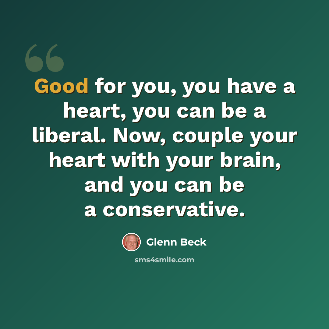 “Good for you, you have a heart, you can be a liberal. Now, couple your heart with your brain, and you can be a conservative.” quote by Glenn Beck