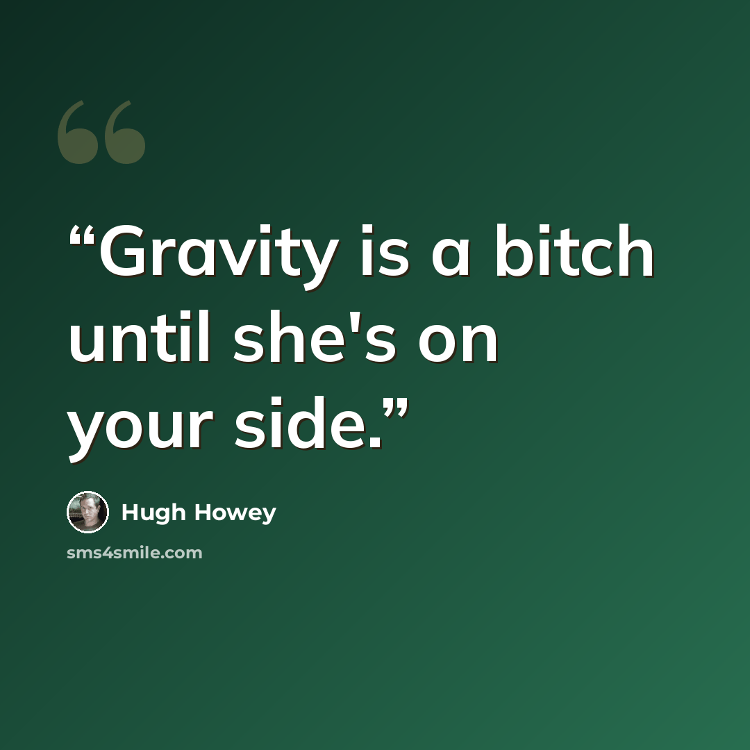“Gravity is a bitch until she's on your side.” quote by Hugh Howey