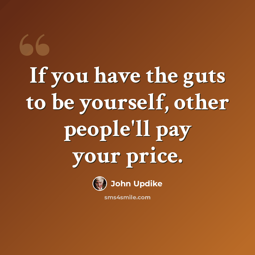 “If you have the guts to be yourself, other people'll pay your price.” quote by John Updike