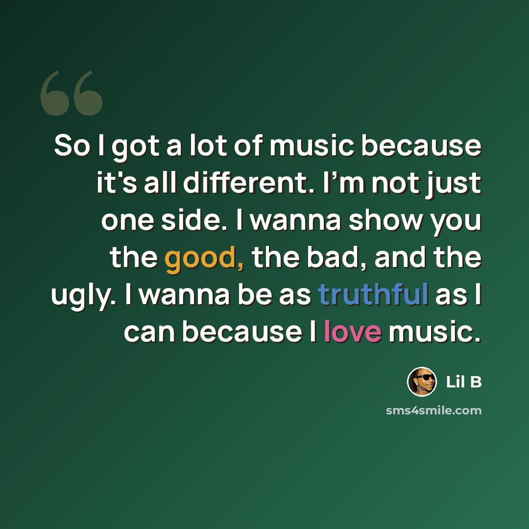 “So I got a lot of music because it's all different. I'm not just one side. I wanna show you the good, the bad, and the ugly. I wanna be as truthful as I can because I love music.” quote by Lil B