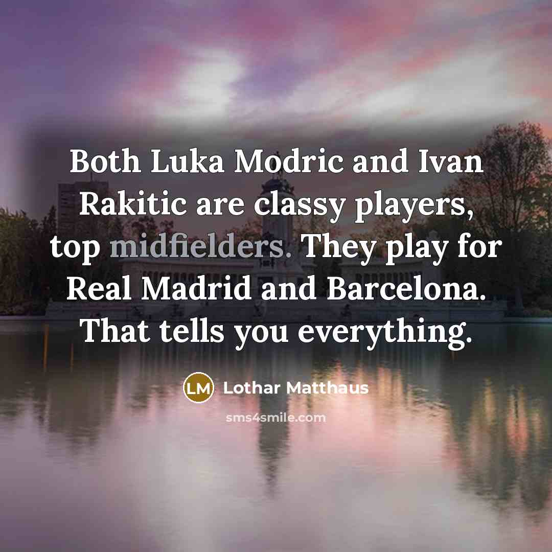 “Both Luka Modric and Ivan Rakitic are classy players, top midfielders. They play for Real Madrid and Barcelona. That tells you everything.” quote by Lothar Matthaus
