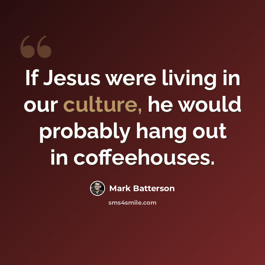 “If Jesus were living in our culture, he would probably hang out in coffeehouses.” quote by Mark Batterson