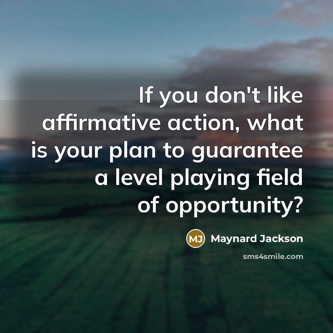 “If you don't like affirmative action, what is your plan to guarantee a level playing field of opportunity?” quote by Maynard Jackson