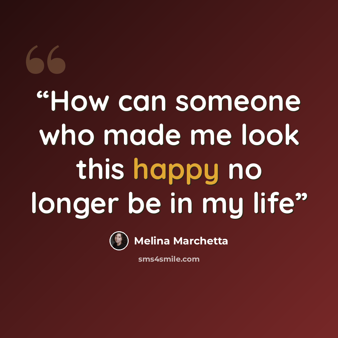 “How can someone who made me look this happy no longer be in my life” quote by Melina Marchetta