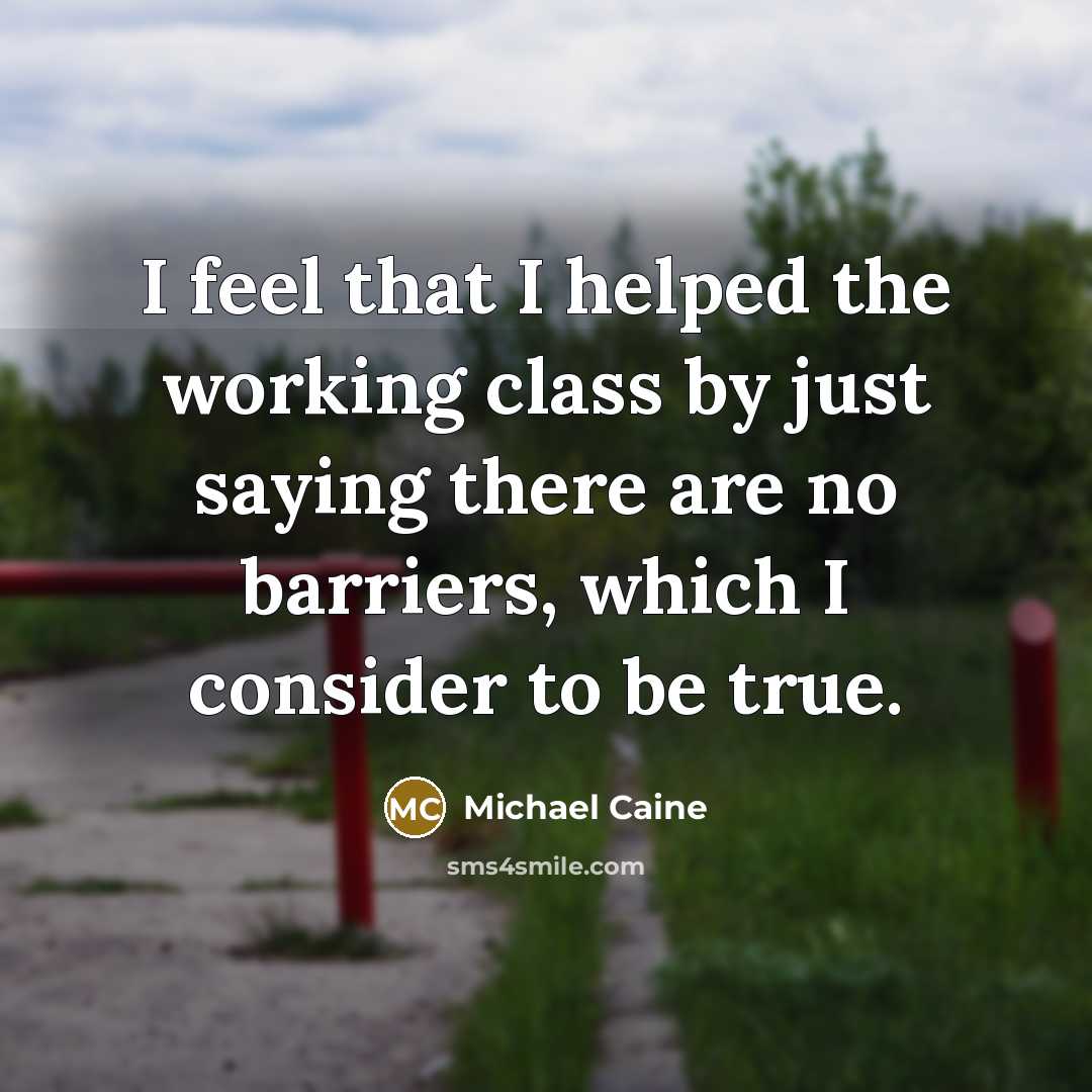 “I feel that I helped the working class by just saying there are no barriers, which I consider to be true.” quote by Michael Caine