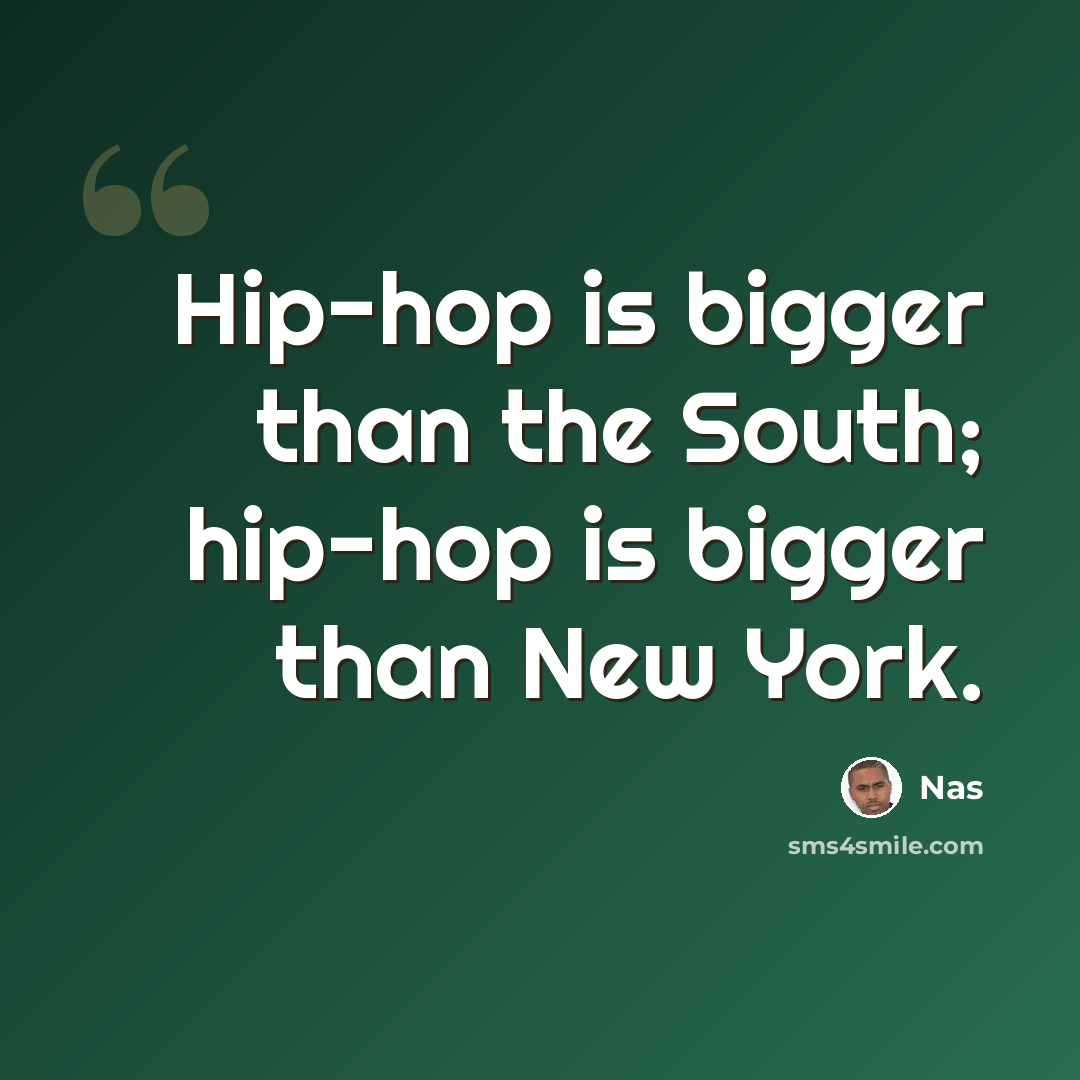 “Hip-hop is bigger than the South; hip-hop is bigger than New York.” quote by Nas