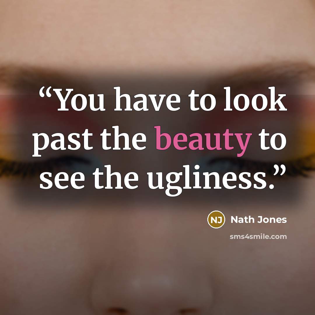 “You have to look past the beauty to see the ugliness.” quote by Nath Jones