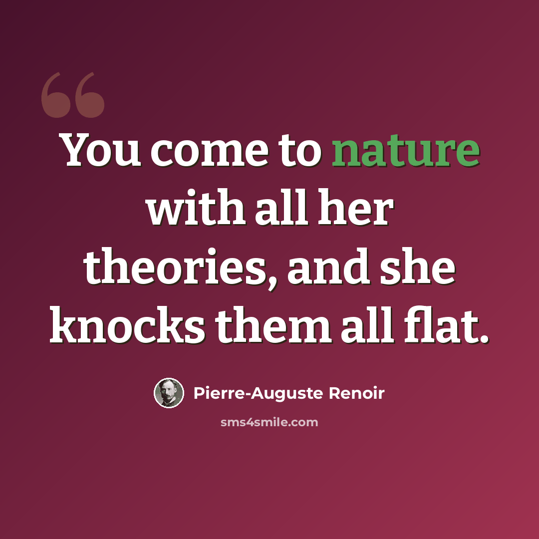 “You come to nature with all her theories, and she knocks them all flat.” quote by Pierre-Auguste Renoir