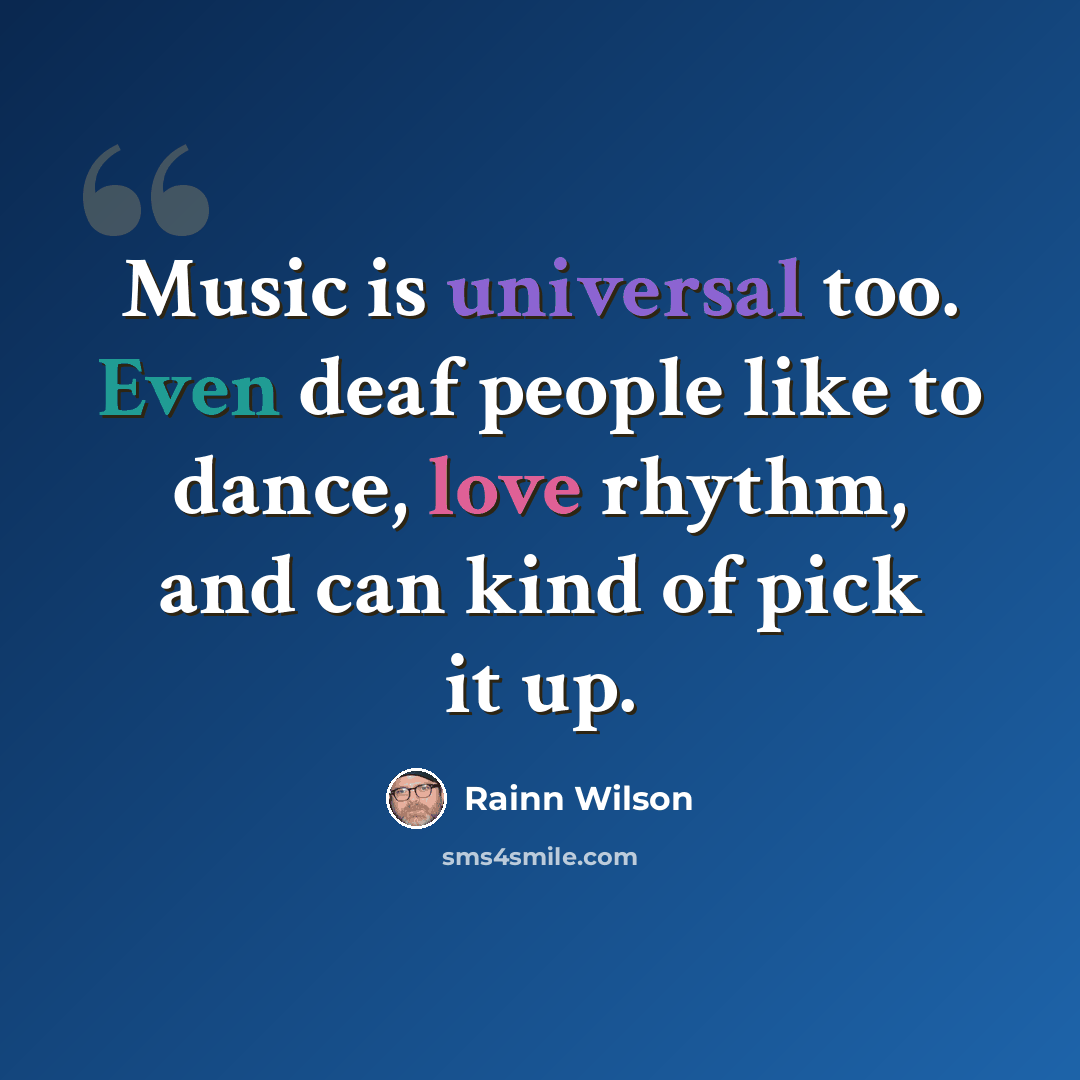 “Music is universal too. Even deaf people like to dance, love rhythm, and can kind of pick it up.” quote by Rainn Wilson