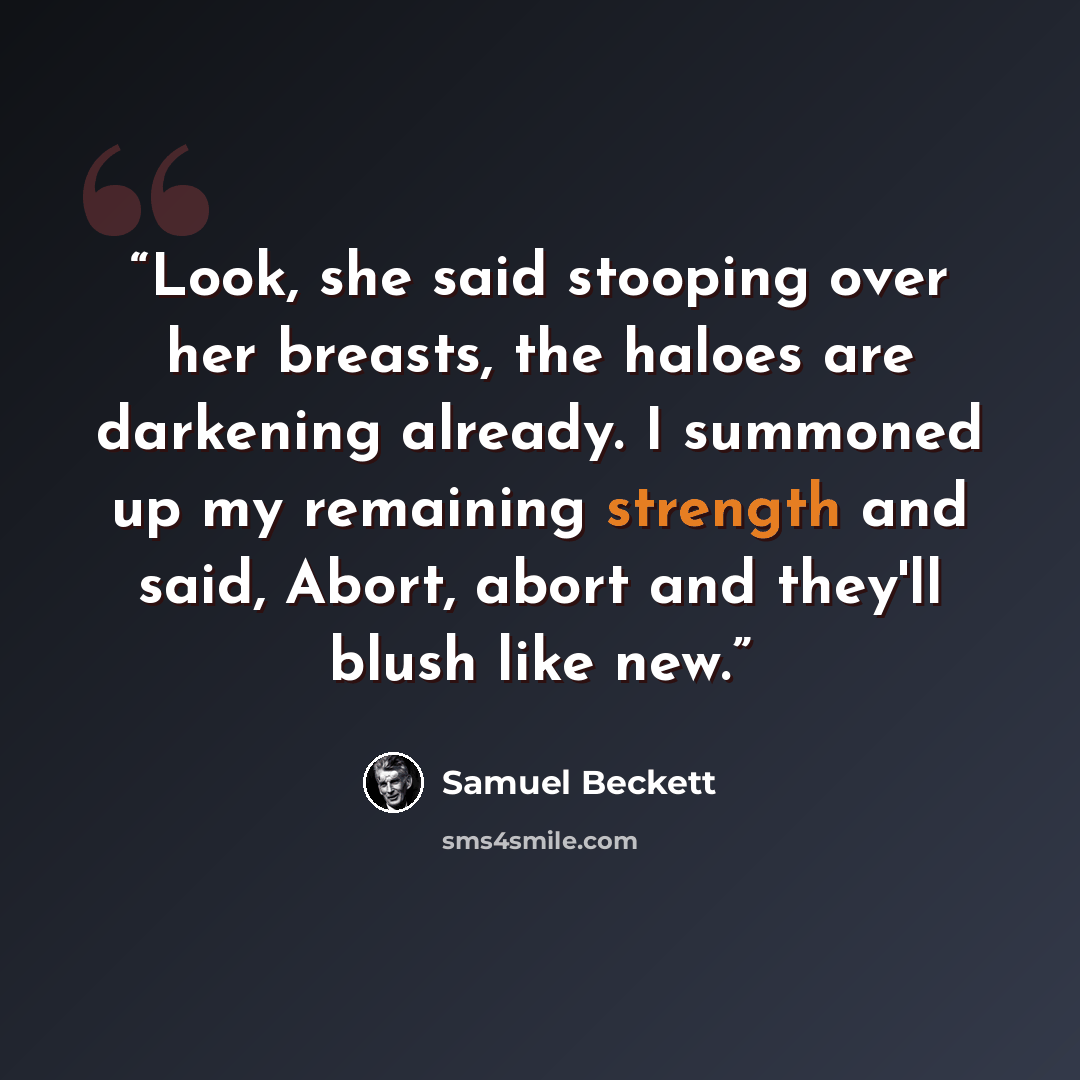 “Look, she said stooping over her breasts, the haloes are darkening already. I summoned up my remaining strength and said, Abort, abort and they'll blush like new.” quote by Samuel Beckett