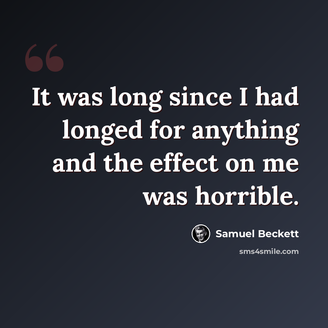 “It was long since I had longed for anything and the effect on me was horrible.” quote by Samuel Beckett