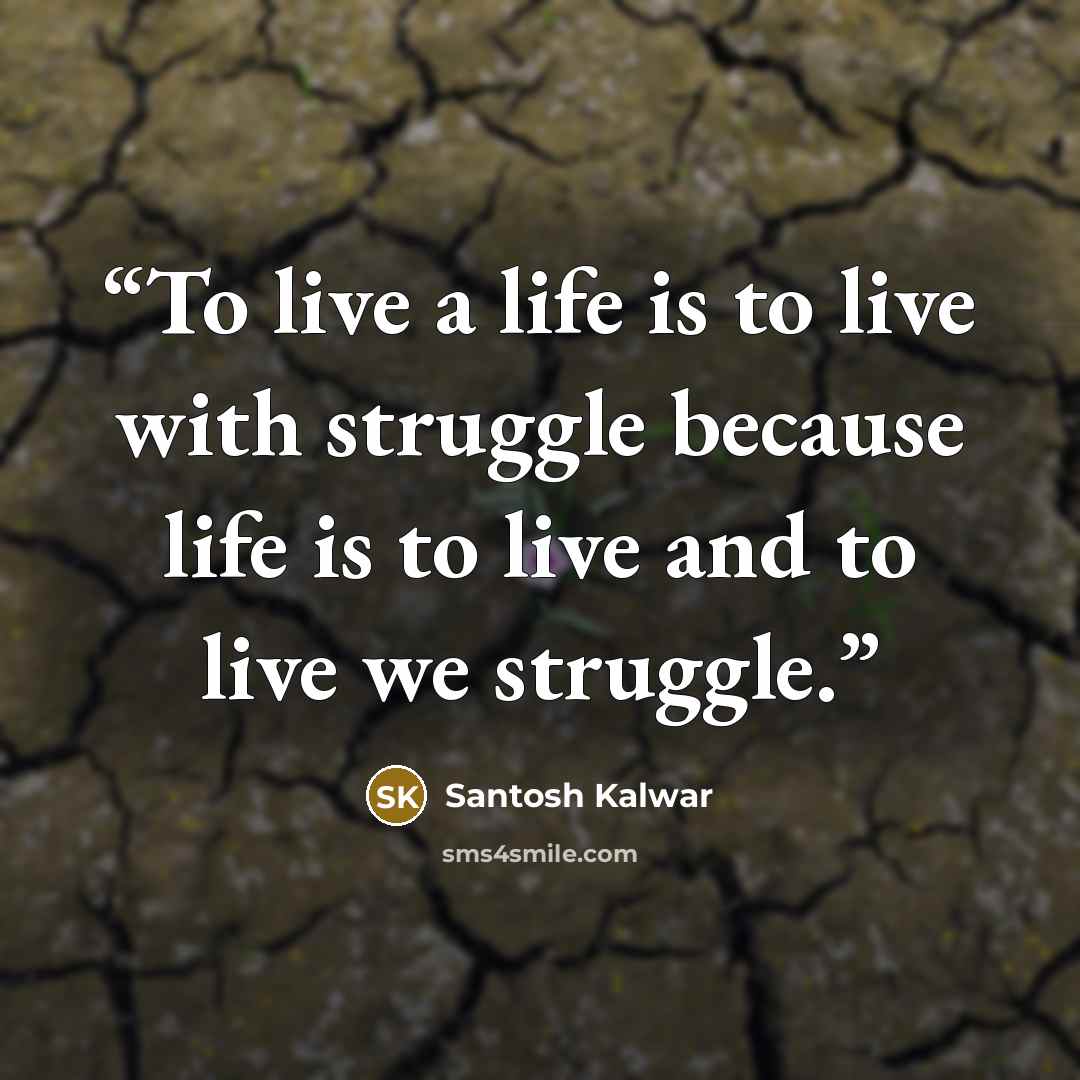 “To live a life is to live with struggle because life is to live and to live we struggle.” quote by Santosh Kalwar