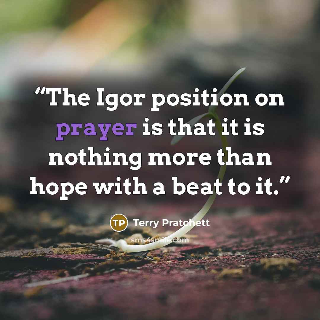 “The Igor position on prayer is that it is nothing more than hope with a beat to it.” quote by Terry Pratchett