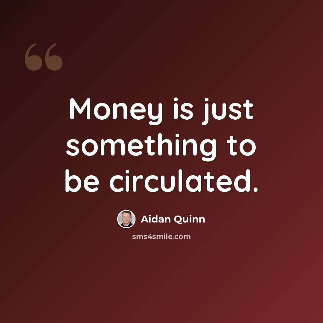 “Money is just something to be circulated.” quote by Aidan Quinn