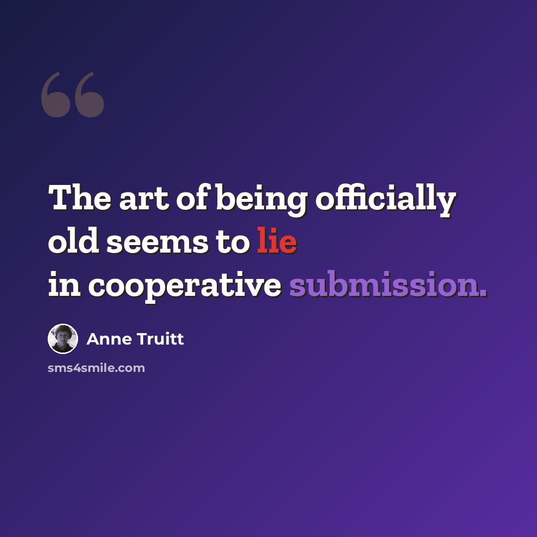 “The art of being officially old seems to lie in cooperative submission.” quote by Anne Truitt