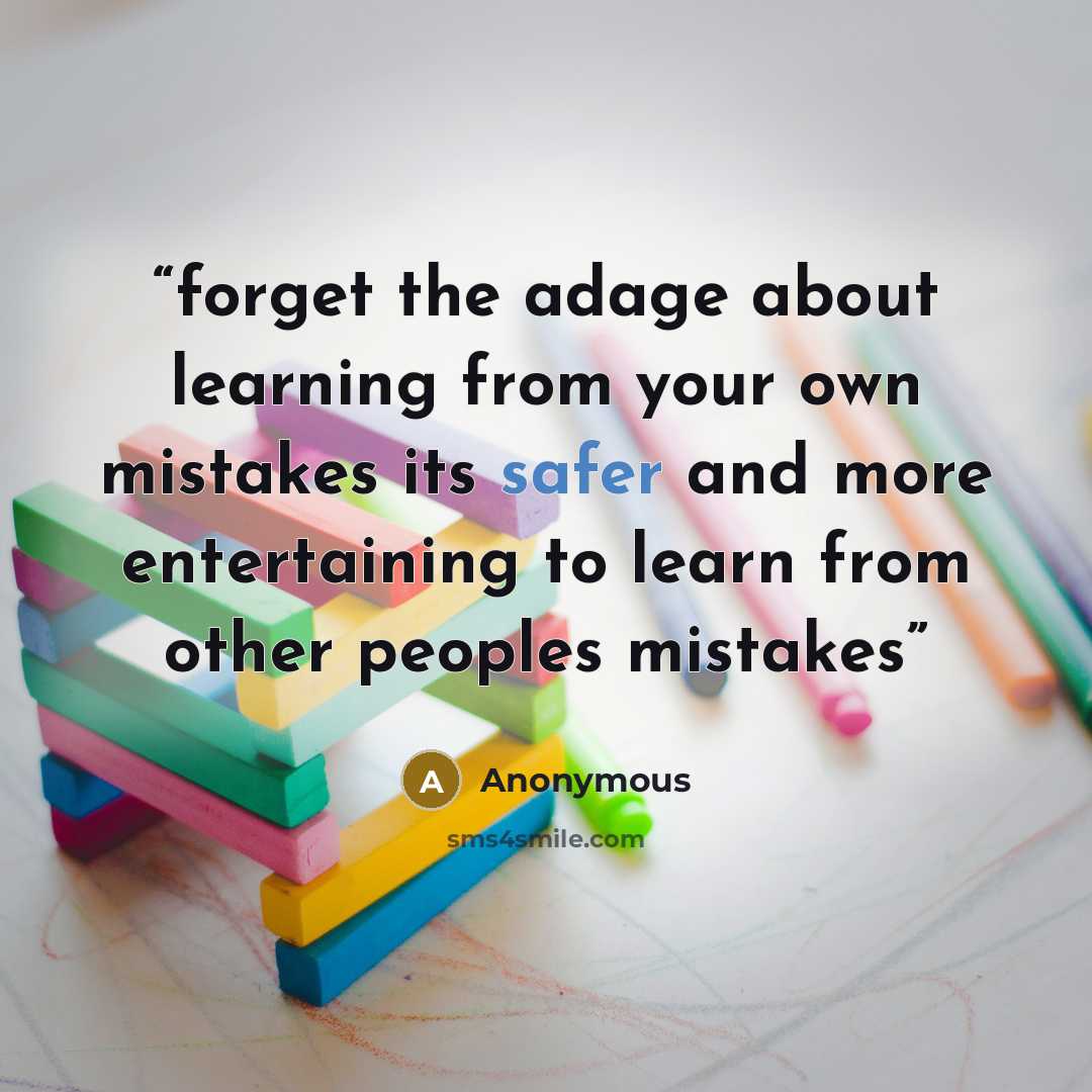 “forget the adage about learning from your own mistakes its safer and more entertaining to learn from other peoples mistakes” quote by Anonymous