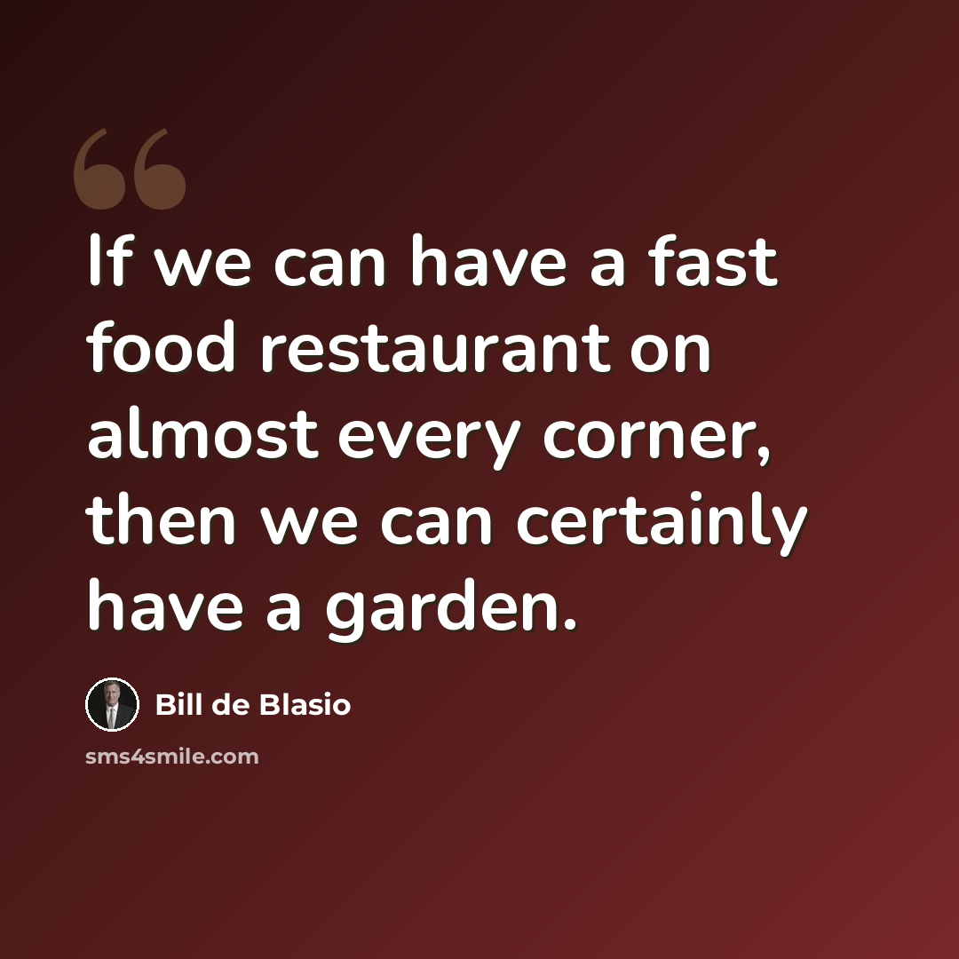 “If we can have a fast food restaurant on almost every corner, then we can certainly have a garden.” quote by Bill de Blasio