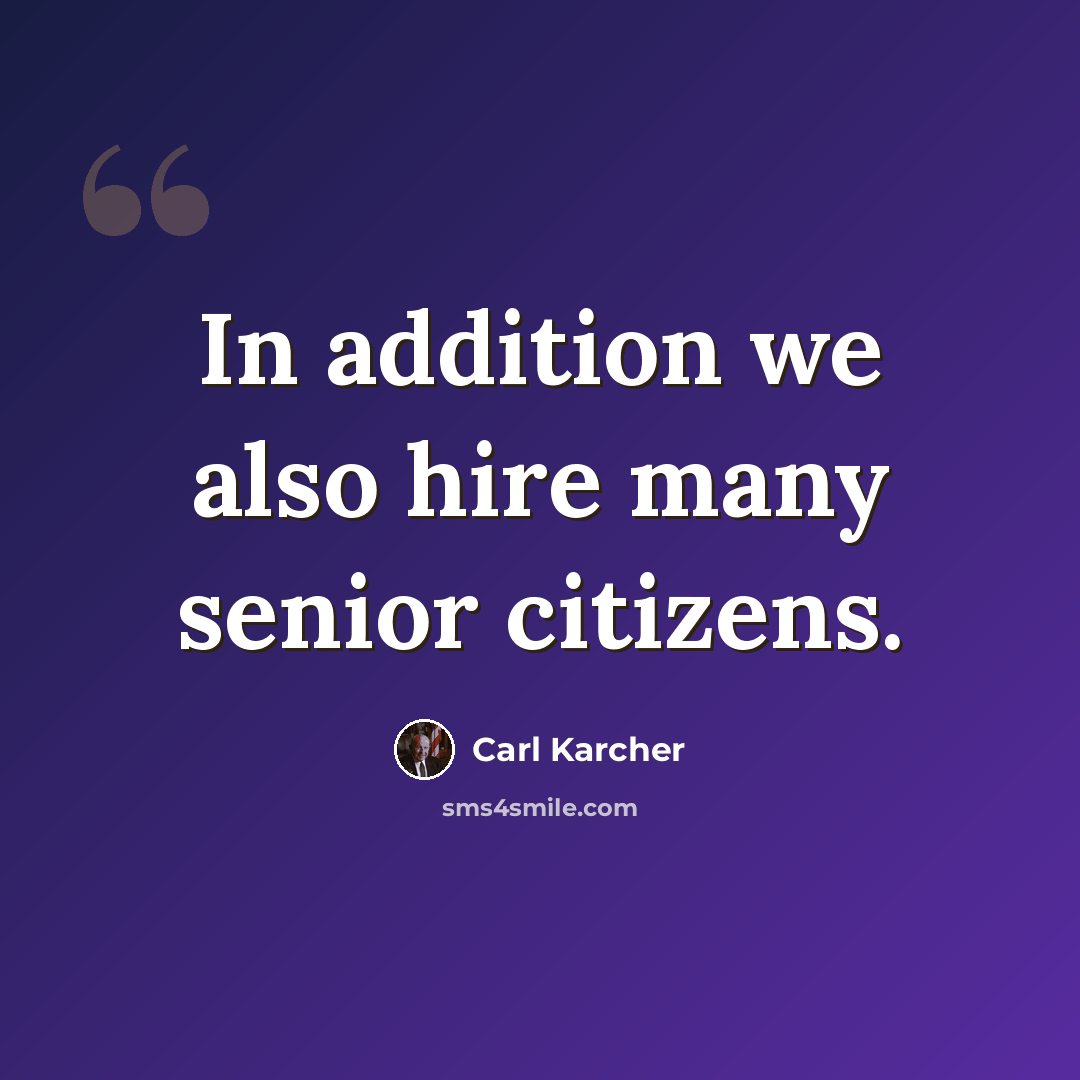 “In addition we also hire many senior citizens.” quote by Carl Karcher
