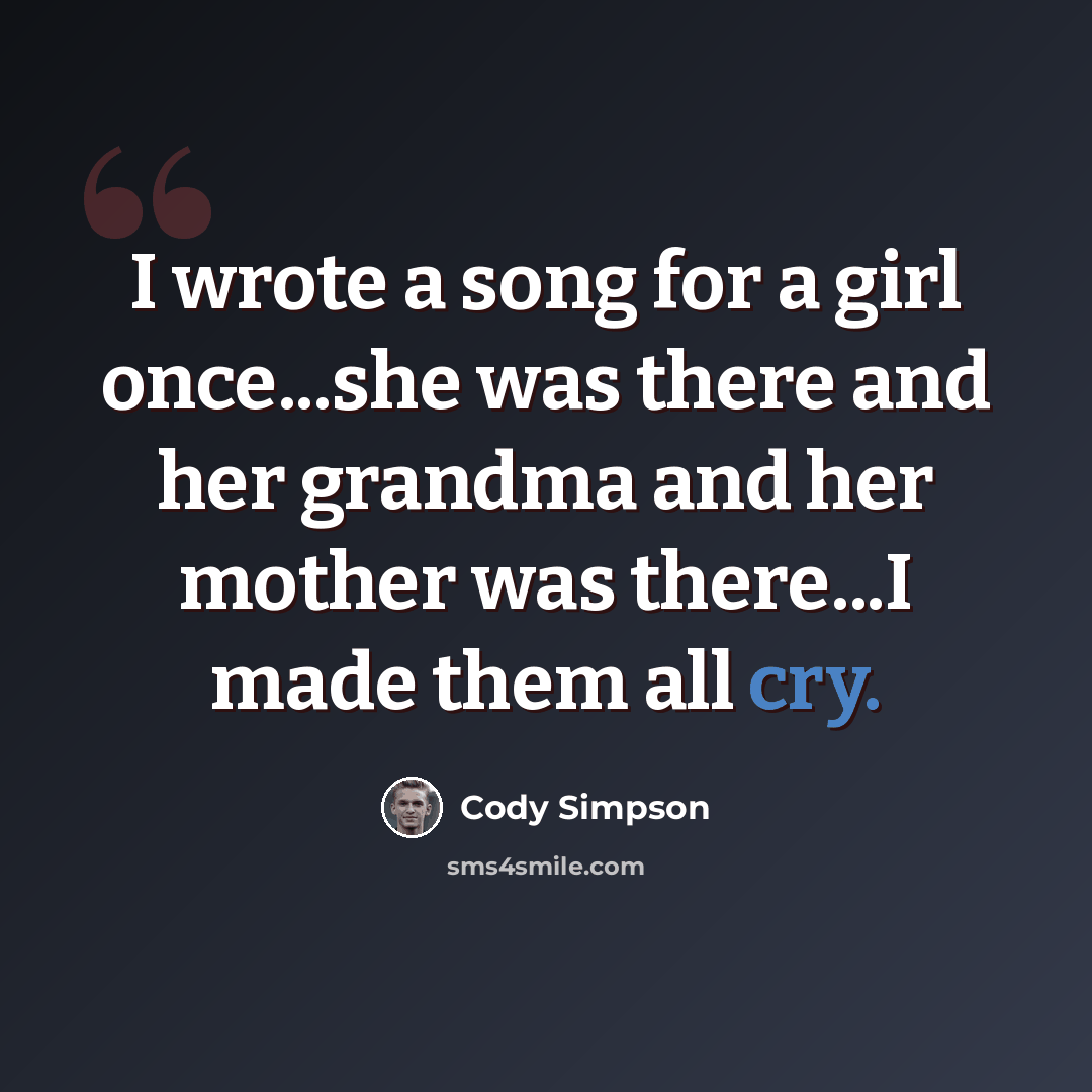 “I wrote a song for a girl once...she was there and her grandma and her mother was there...I made them all cry.” quote by Cody Simpson