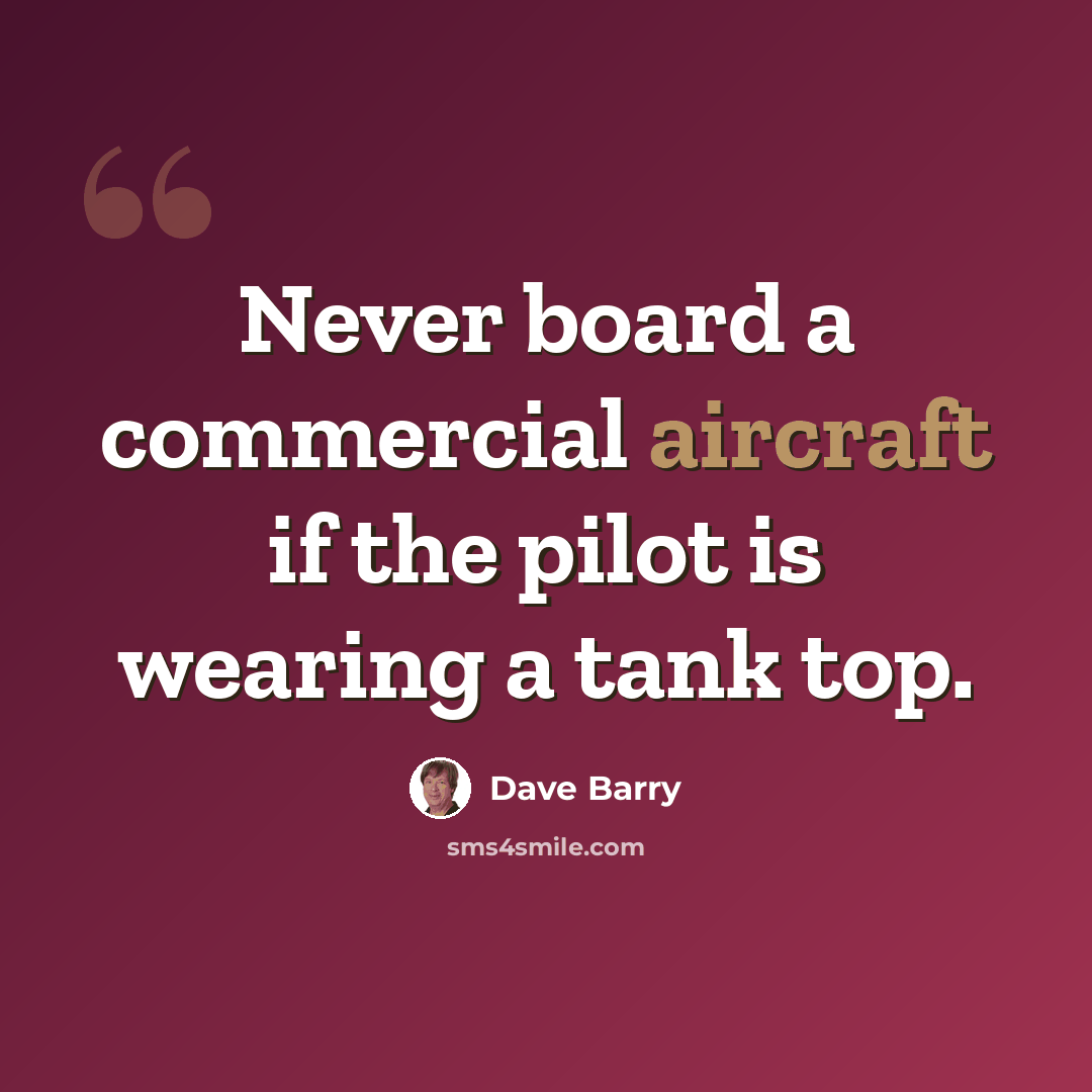 “Never board a commercial aircraft if the pilot is wearing a tank top.” quote by Dave Barry