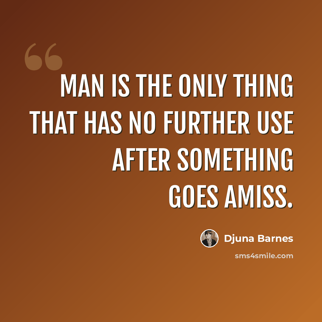 “Man is the only thing that has no further use after something goes amiss.” quote by Djuna Barnes