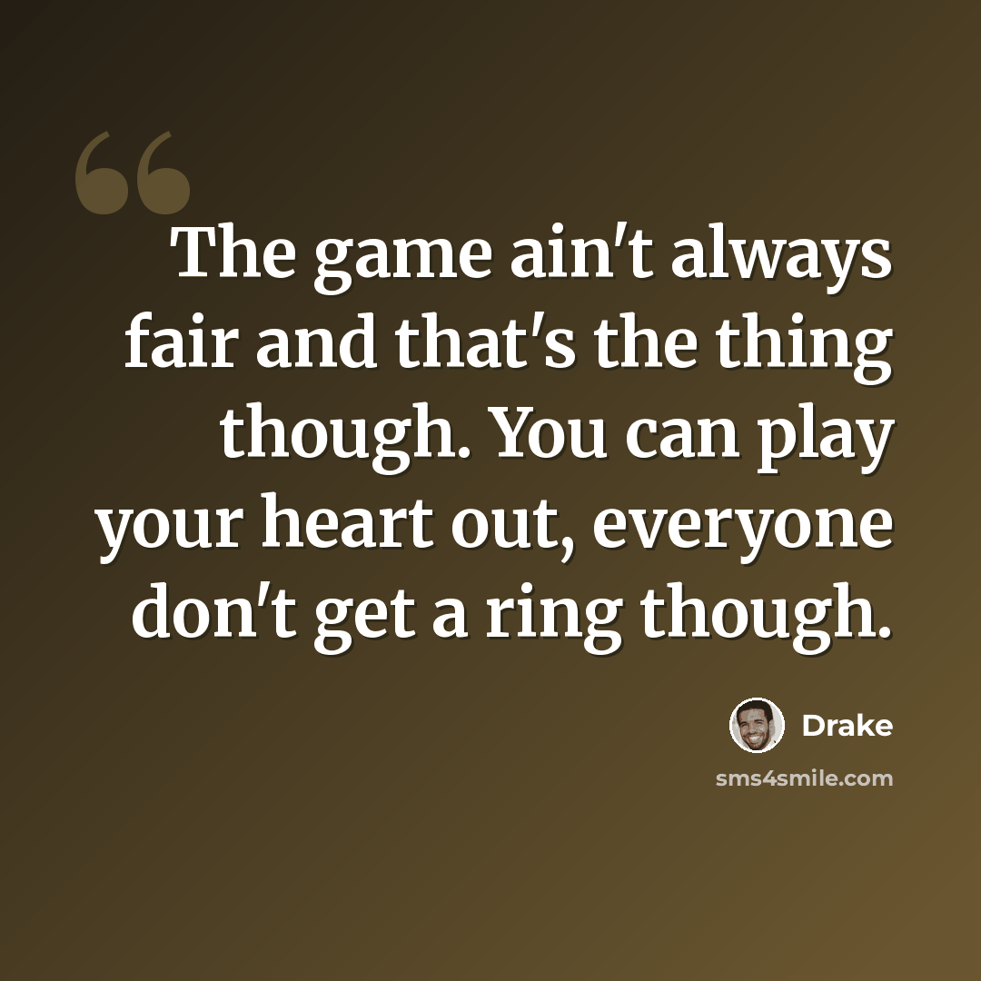 “The game ain't always fair and that's the thing though. You can play your heart out, everyone don't get a ring though.” quote by Drake