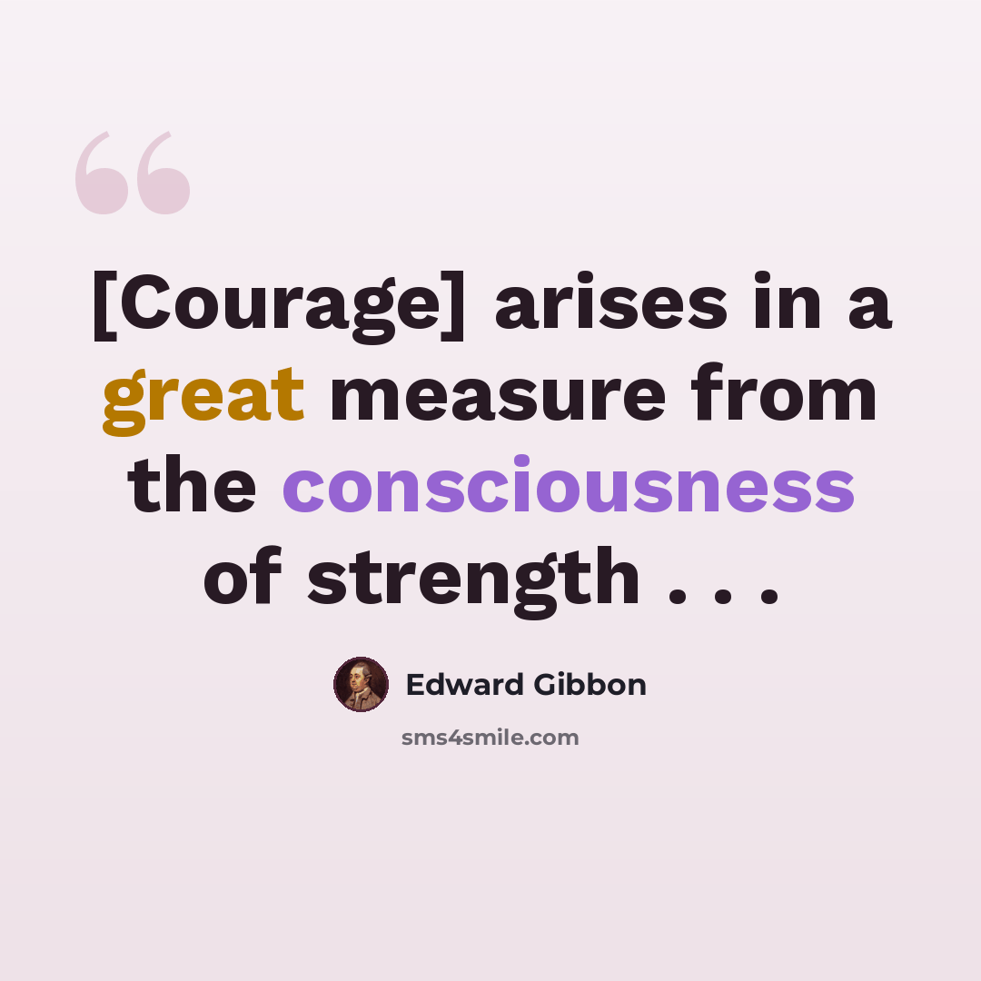 “[Courage] arises in a great measure from the consciousness of strength . . .” quote by Edward Gibbon
