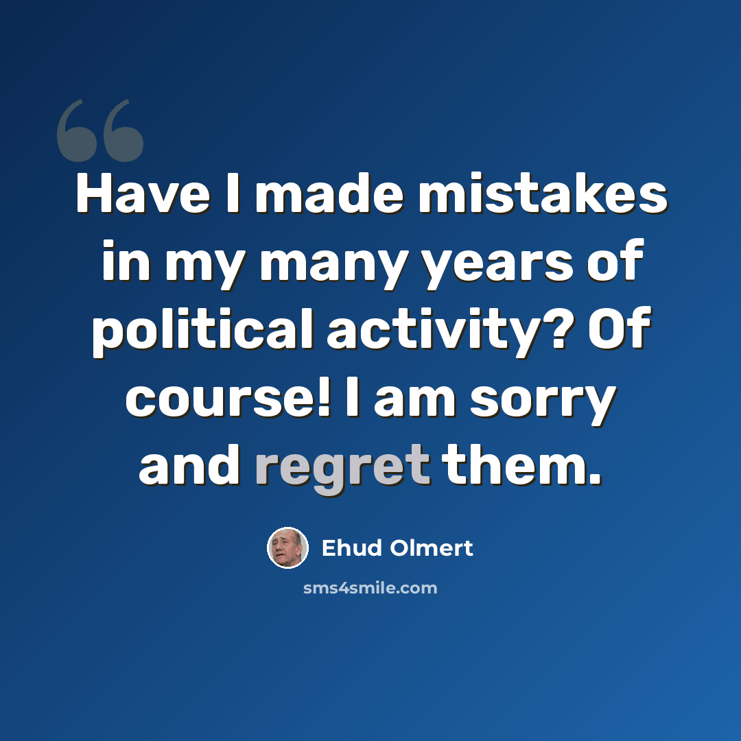 “Have I made mistakes in my many years of political activity? Of course! I am sorry and regret them.” quote by Ehud Olmert