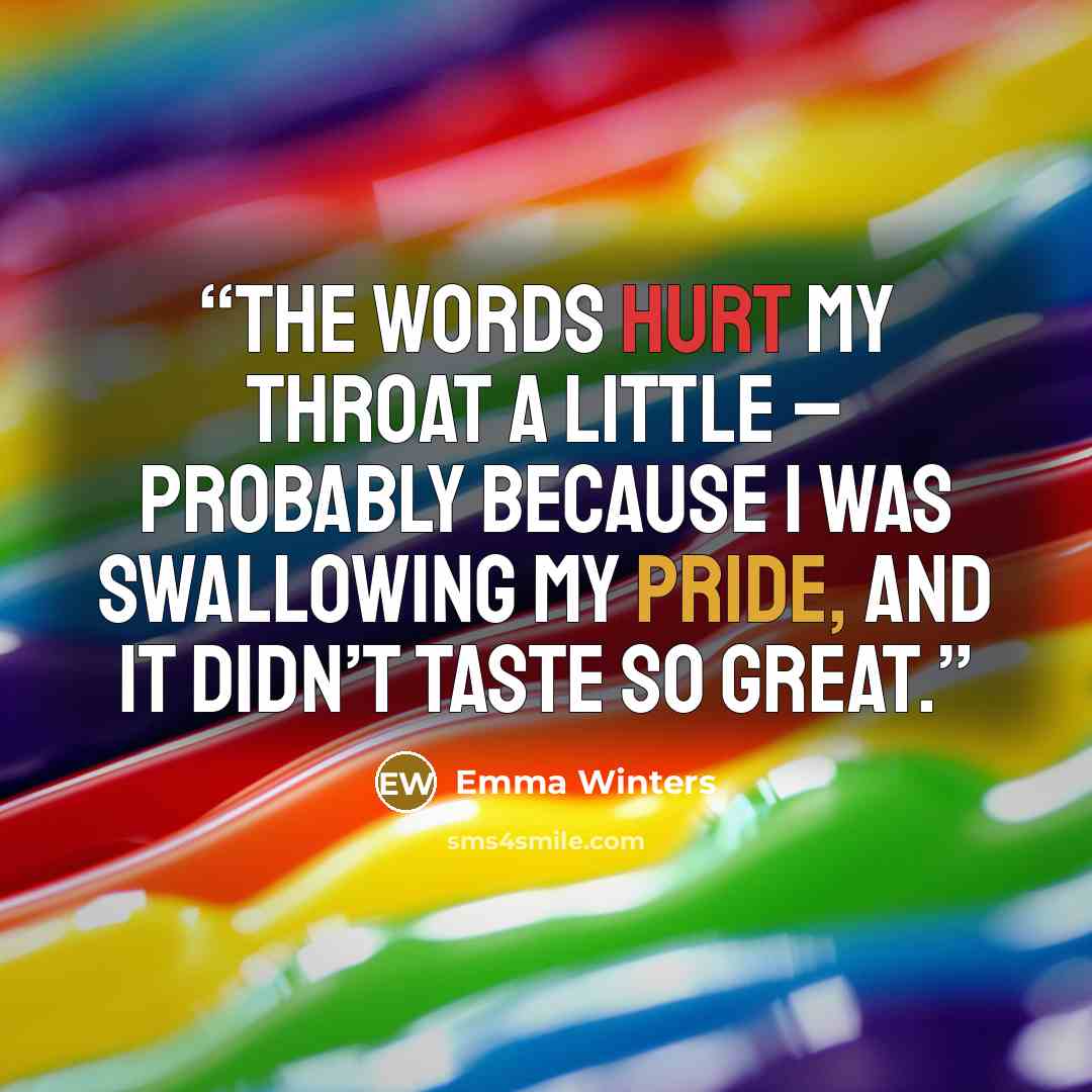 “The words hurt my throat a little – probably because I was swallowing my pride, and it didn’t taste so great.” quote by Emma Winters