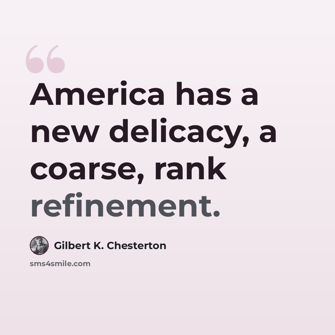 “America has a new delicacy, a coarse, rank refinement.” quote by Gilbert K. Chesterton