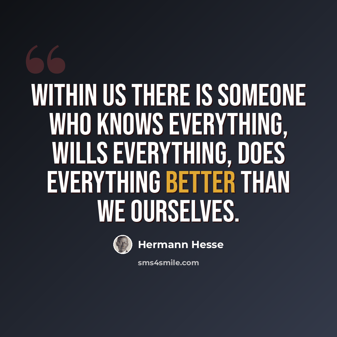 “Within us there is someone who knows everything, wills everything, does everything better than we ourselves.” quote by Hermann Hesse