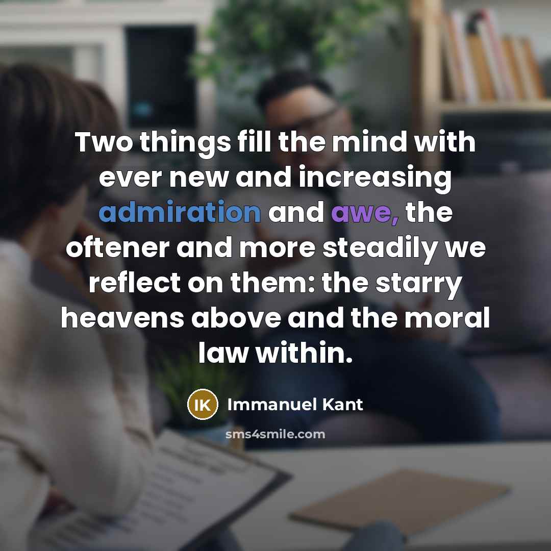 “Two things fill the mind with ever new and increasing admiration and awe, the oftener and more steadily we reflect on them: the starry heavens above and the moral law within.” quote by Immanuel Kant