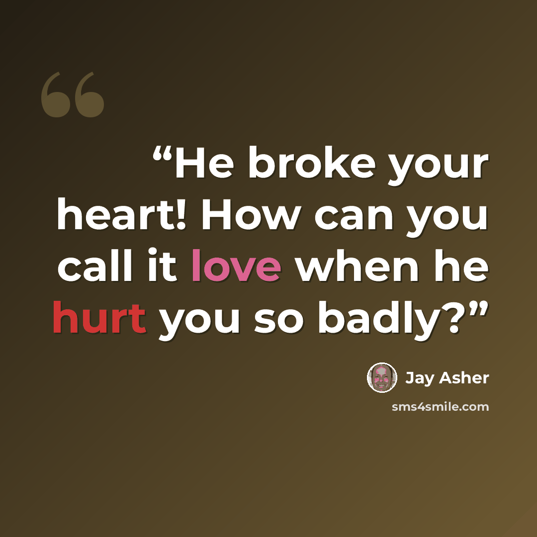 “He broke your heart! How can you call it love when he hurt you so badly?” quote by Jay Asher