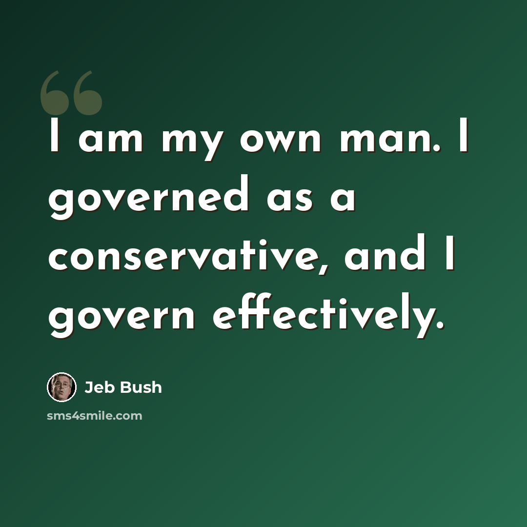 “I am my own man. I governed as a conservative, and I govern effectively.” quote by Jeb Bush