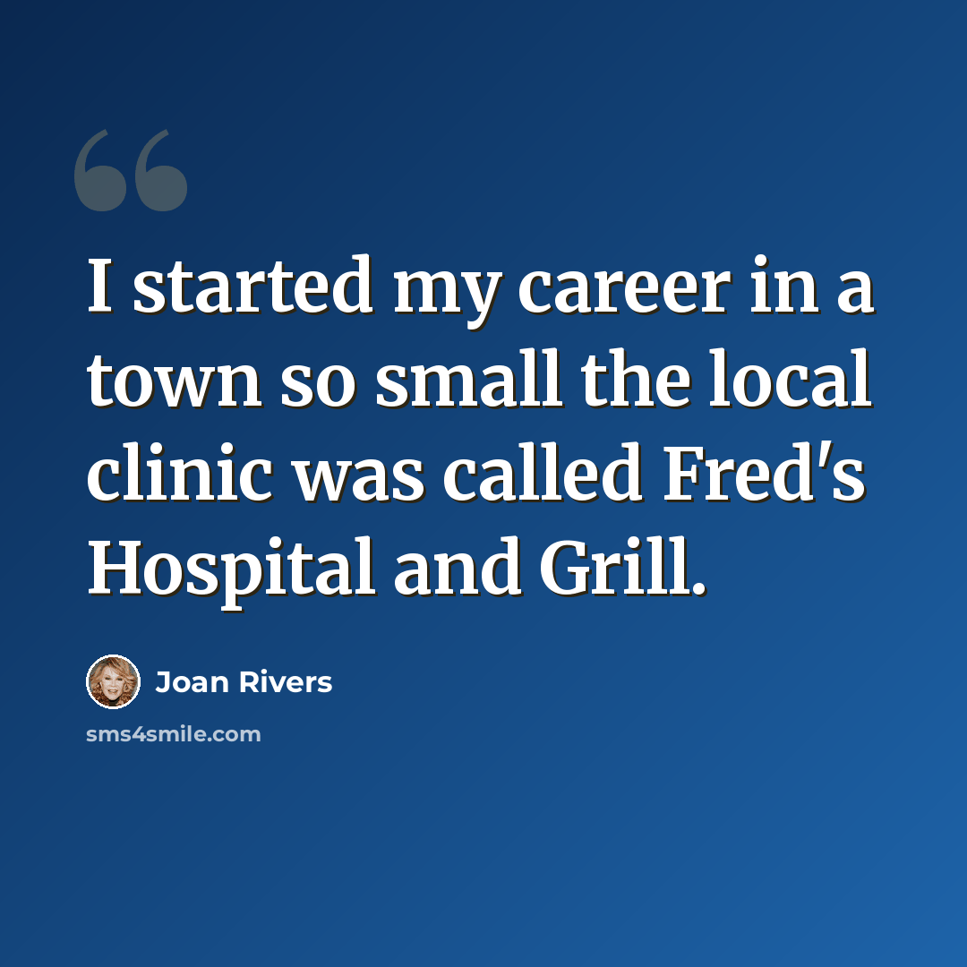 “I started my career in a town so small the local clinic was called Fred's Hospital and Grill.” quote by Joan Rivers