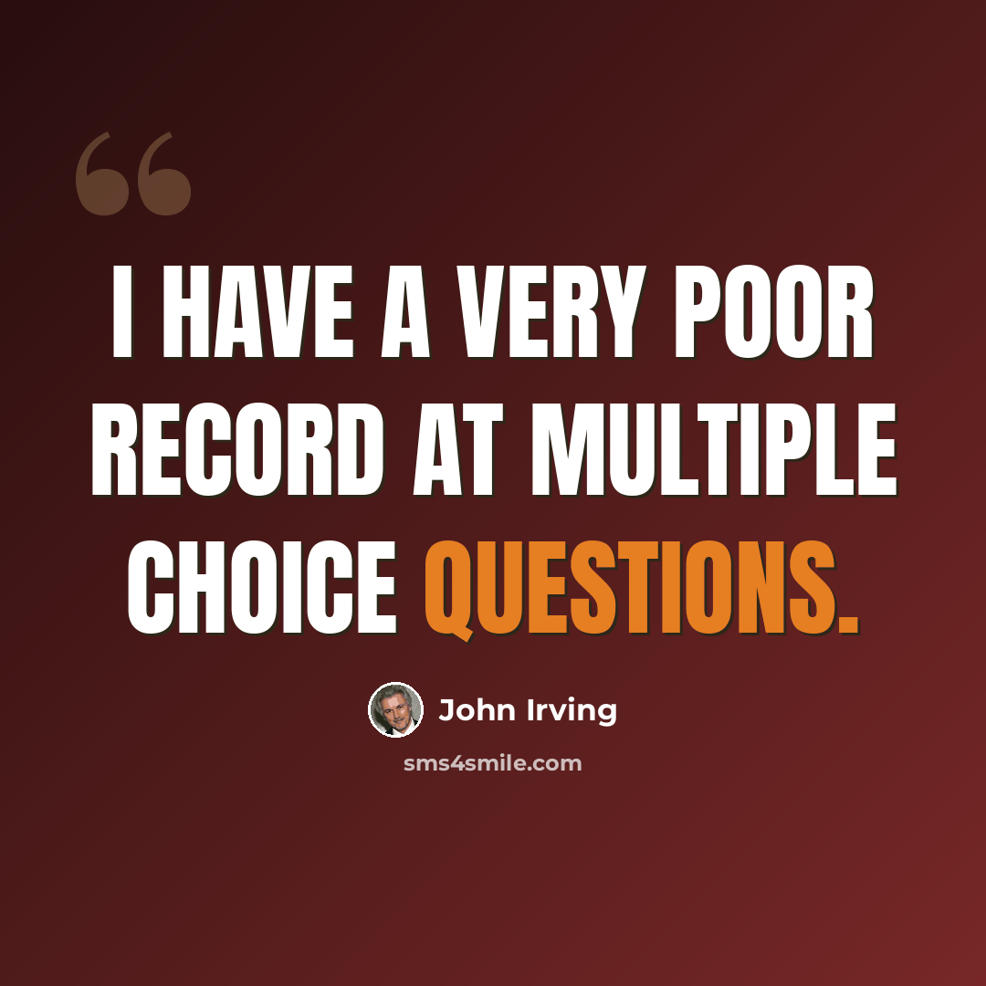 “I have a very poor record at multiple choice questions.” quote by John Irving