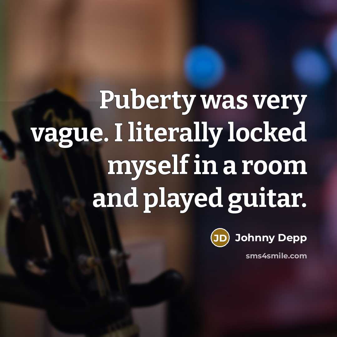 “Puberty was very vague. I literally locked myself in a room and played guitar.” quote by Johnny Depp