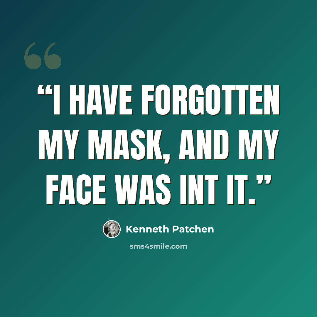 “I have forgotten my mask, and my face was int it.” quote by Kenneth Patchen