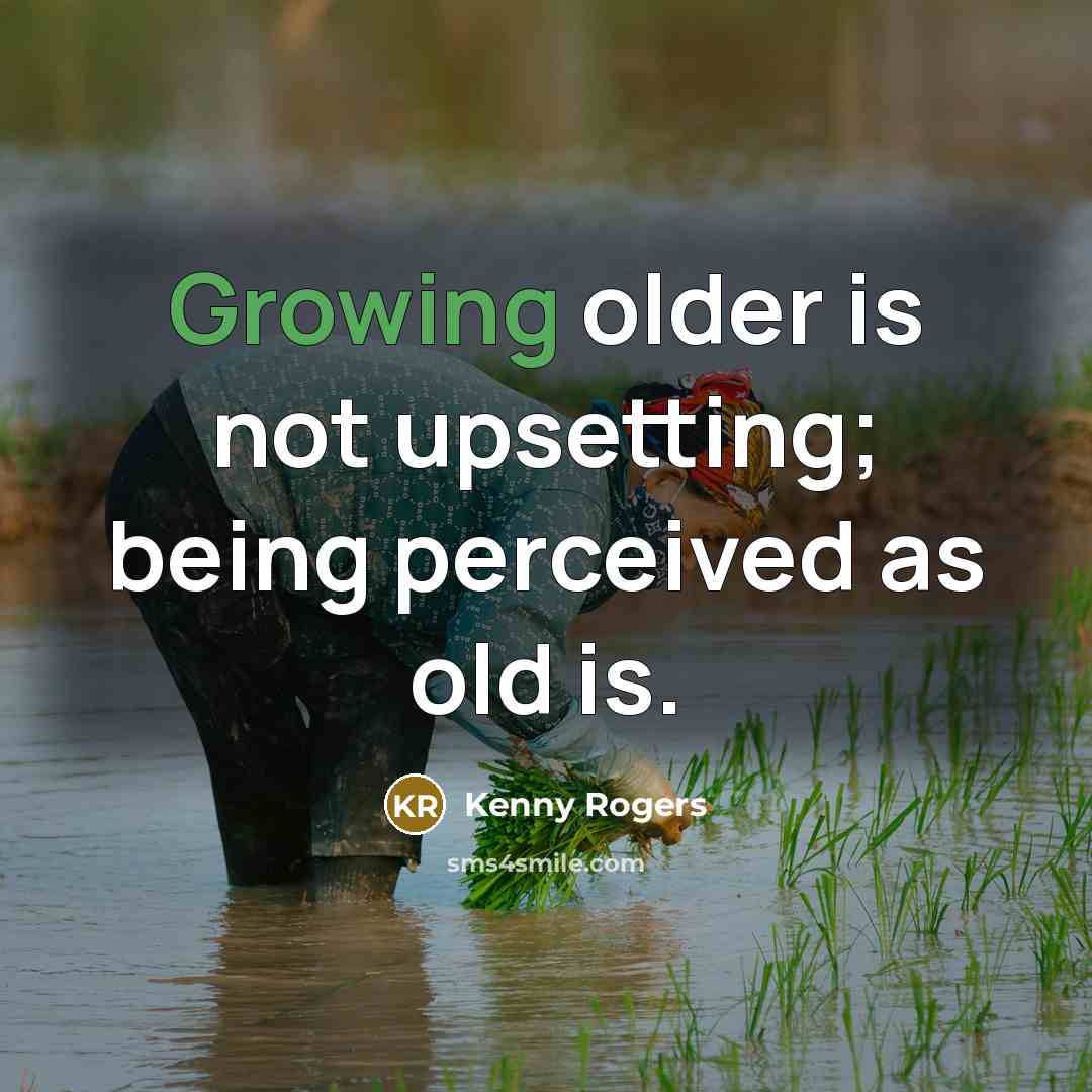 “Growing older is not upsetting; being perceived as old is.” quote by Kenny Rogers