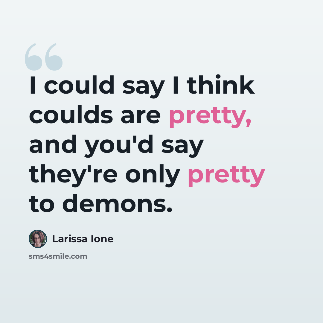 “I could say I think coulds are pretty, and you'd say they're only pretty to demons.” quote by Larissa Ione