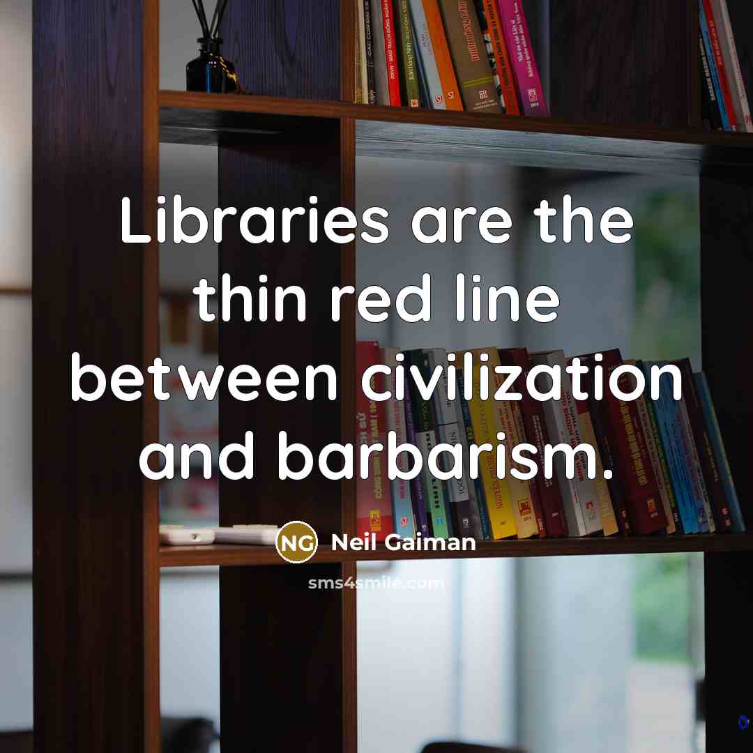“Libraries are the thin red line between civilization and barbarism.” quote by Neil Gaiman