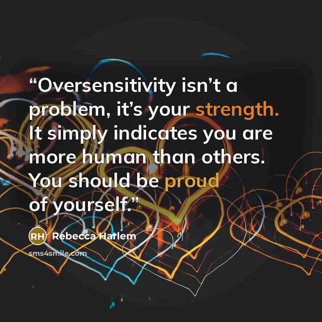 “Oversensitivity isn’t a problem, it’s your strength. It simply indicates you are more human than others. You should be proud of yourself.” quote by Rebecca Harlem