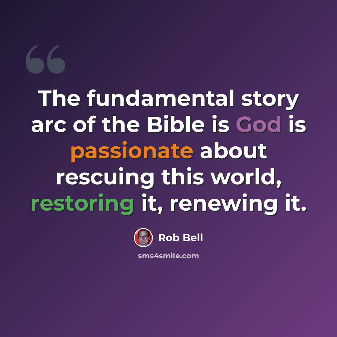 “The fundamental story arc of the Bible is God is passionate about rescuing this world, restoring it, renewing it.” quote by Rob Bell