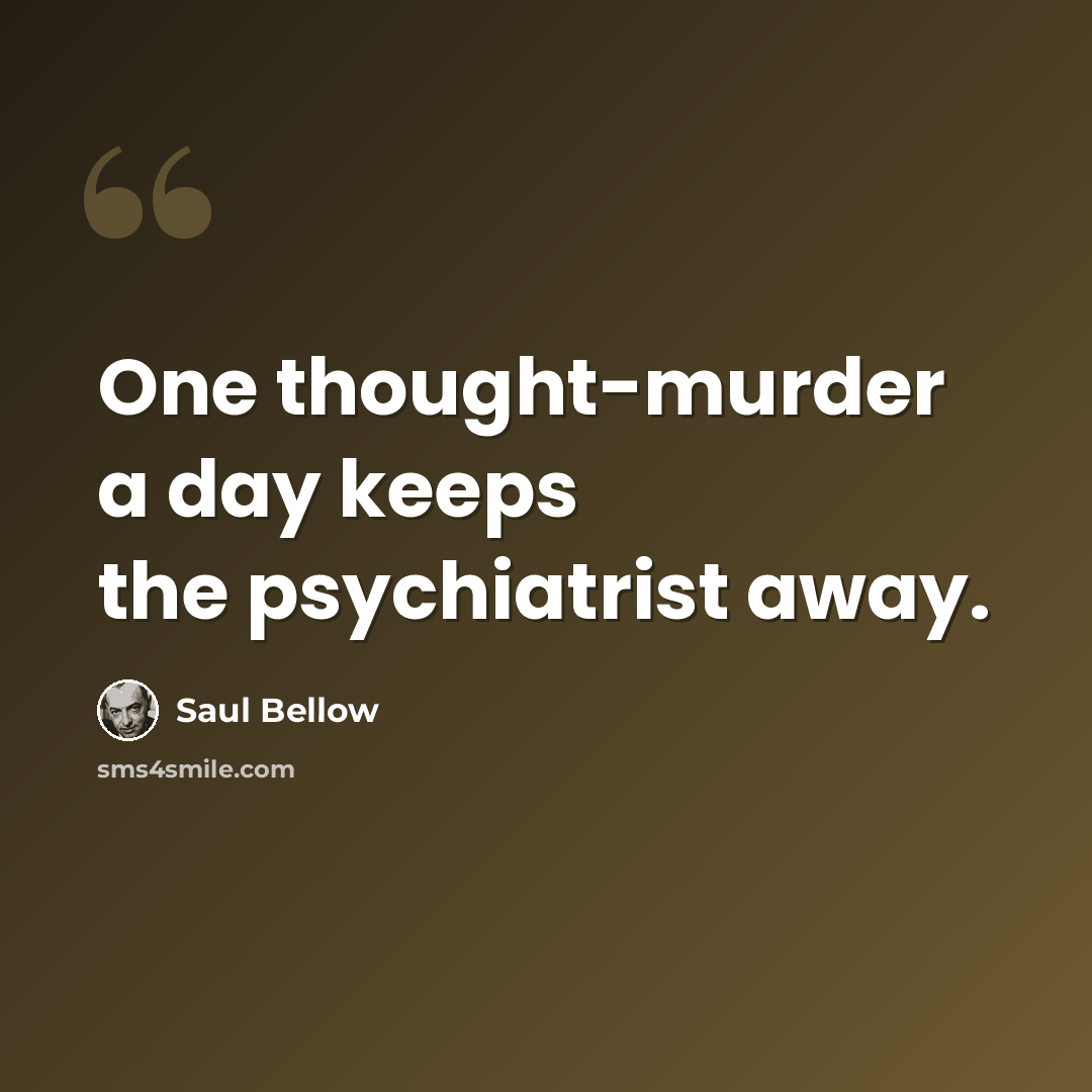 “One thought-murder a day keeps the psychiatrist away.” quote by Saul Bellow