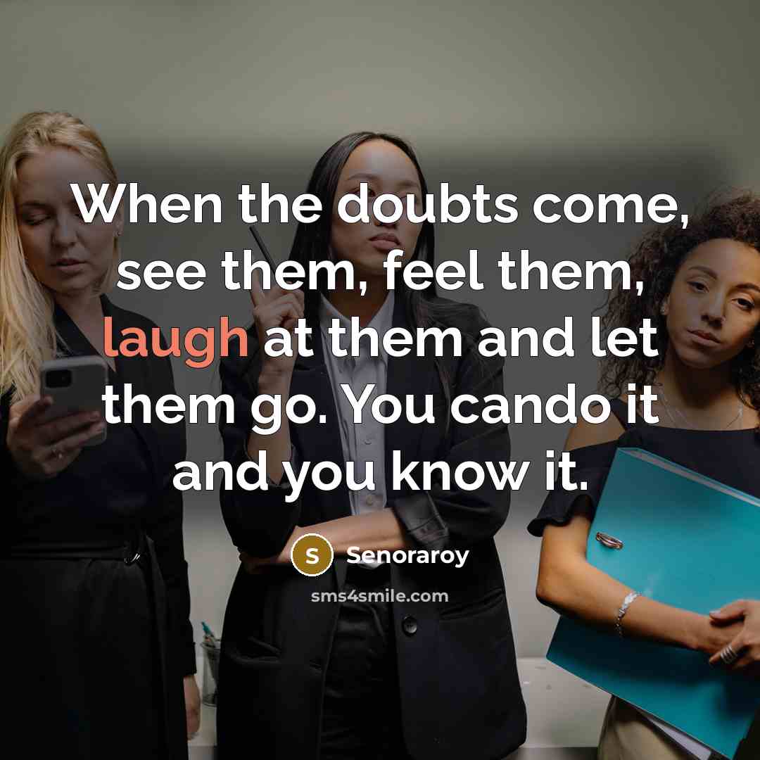 “When the doubts come, see them, feel them, laugh at them and let them go. You cando it and you know it.” quote by Senoraroy