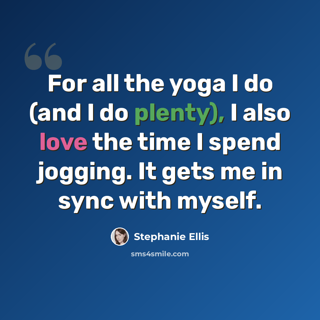 “For all the yoga I do (and I do plenty), I also love the time I spend jogging. It gets me in sync with myself.” quote by Stephanie Ellis