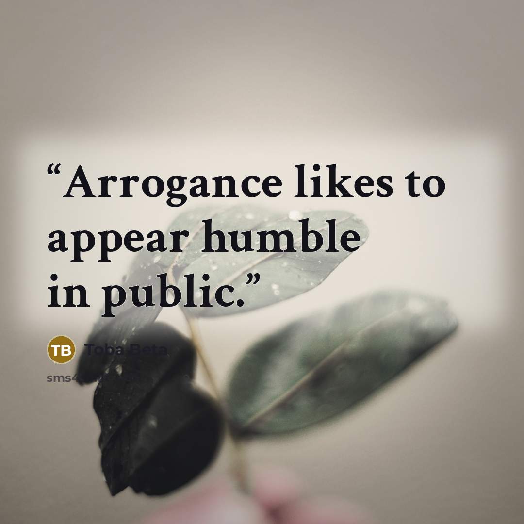 “Arrogance likes to appear humble in public.” quote by Toba Beta