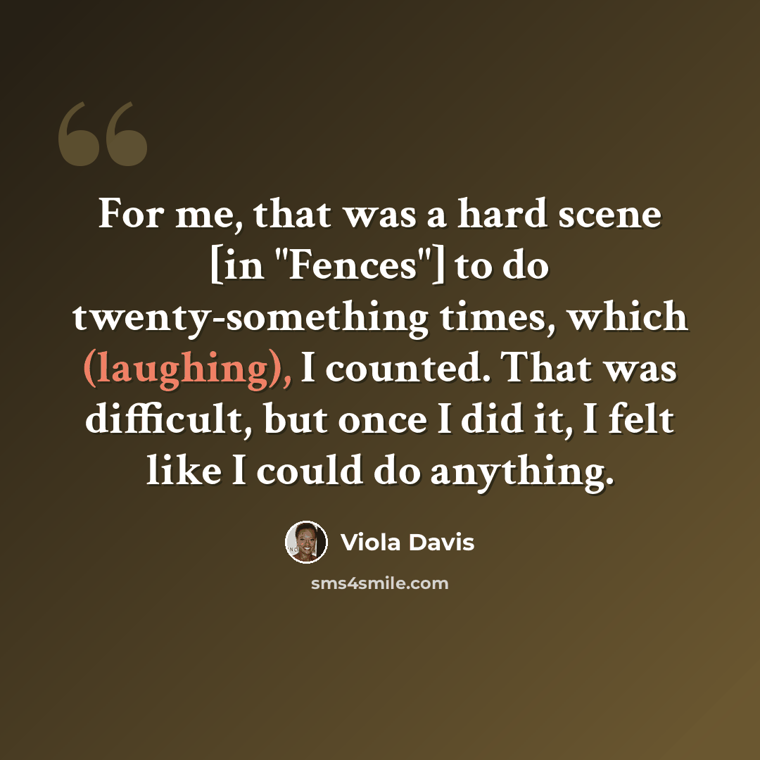 “For me, that was a hard scene [in "Fences"] to do twenty-something times, which (laughing), I counted. That was difficult, but once I did it, I felt like I could do anything.” quote by Viola Davis